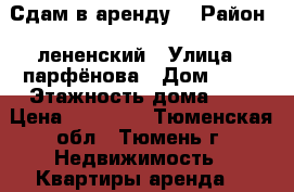 Сдам в аренду  › Район ­ лененский › Улица ­ парфёнова › Дом ­ 17 › Этажность дома ­ 5 › Цена ­ 10 000 - Тюменская обл., Тюмень г. Недвижимость » Квартиры аренда   